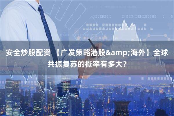 安全炒股配资 【广发策略港股&海外】全球共振复苏的概率有多大？
