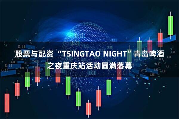 股票与配资 “TSINGTAO NIGHT”青岛啤酒之夜重庆站活动圆满落幕
