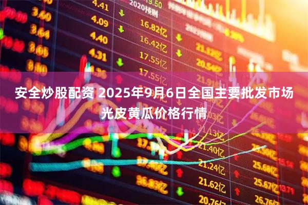 安全炒股配资 2025年9月6日全国主要批发市场光皮黄瓜价格行情