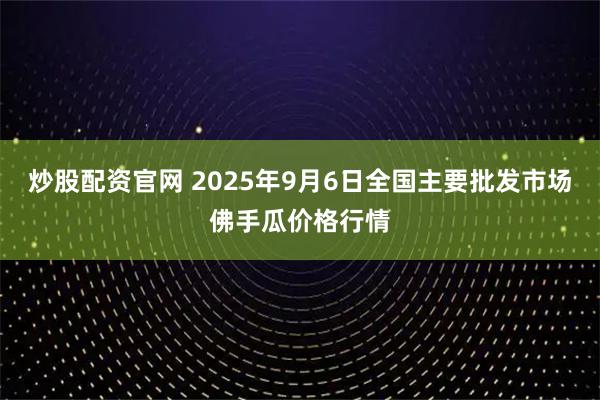 炒股配资官网 2025年9月6日全国主要批发市场佛手瓜价格行情