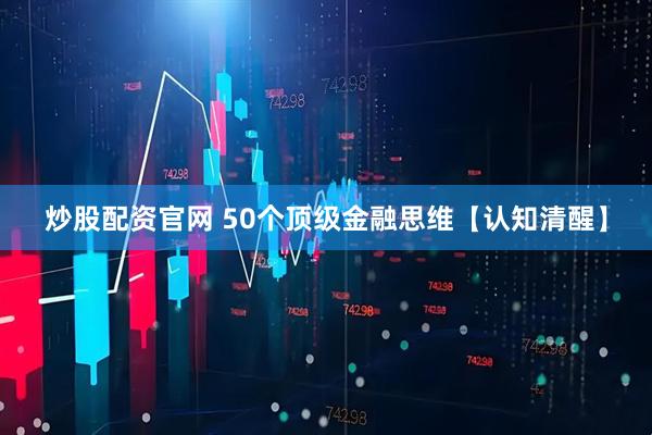 炒股配资官网 50个顶级金融思维【认知清醒】