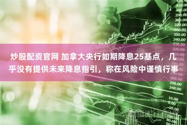 炒股配资官网 加拿大央行如期降息25基点，几乎没有提供未来降息指引，称在风险中谨慎行事