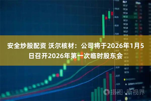 安全炒股配资 沃尔核材：公司将于2026年1月5日召开2026年第一次临时股东会