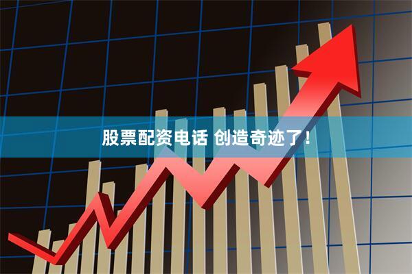 股票配资电话 创造奇迹了！