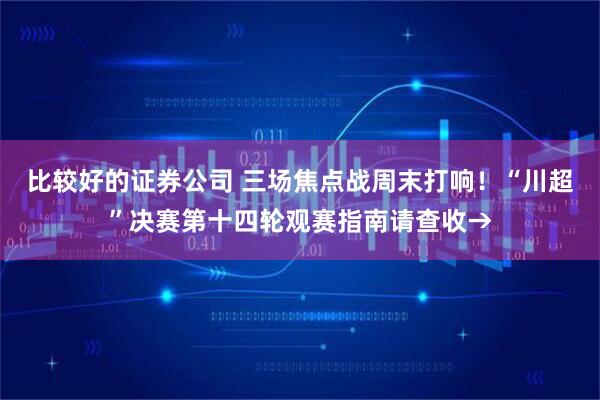 比较好的证券公司 三场焦点战周末打响！“川超”决赛第十四轮观赛指南请查收→